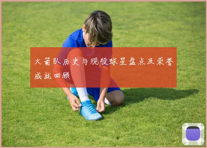 火箭队历史与现役球星盘点及荣誉成就回顾