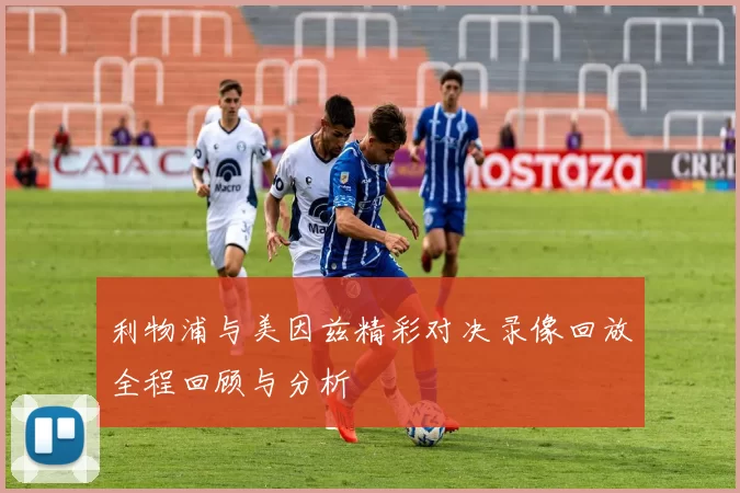 利物浦与美因兹精彩对决录像回放全程回顾与分析