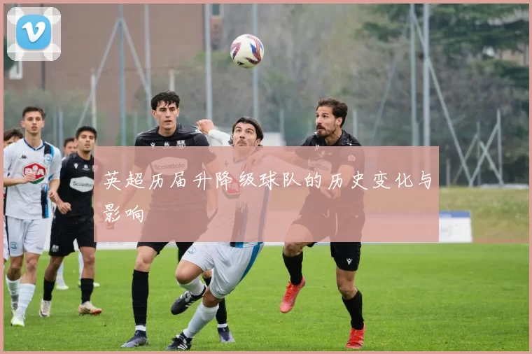 英超历届升降级球队的历史变化与影响