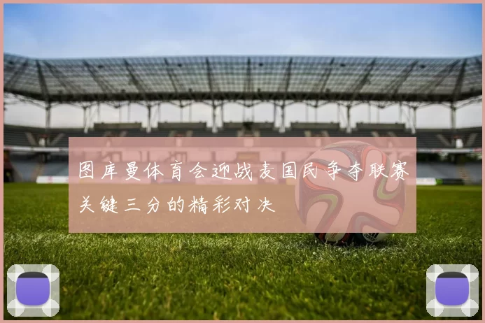 图库曼体育会迎战麦国民争夺联赛关键三分的精彩对决