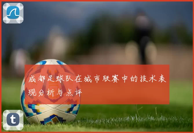 成都足球队在城市联赛中的技术表现分析与点评