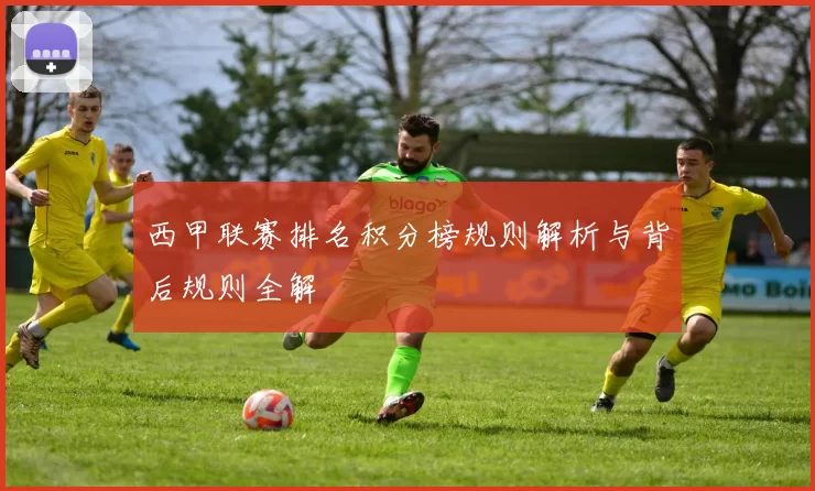 西甲联赛排名积分榜规则解析与背后规则全解