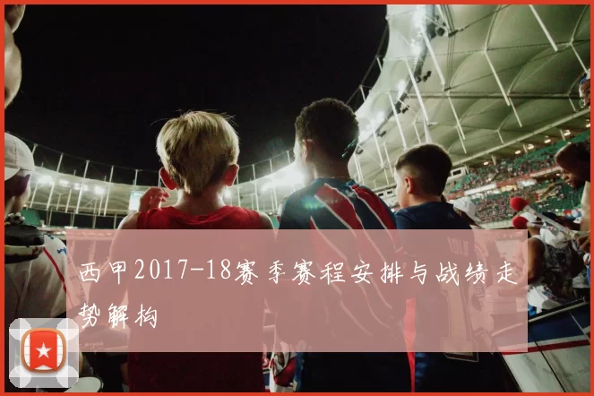 西甲2017-18赛季赛程安排与战绩走势解构