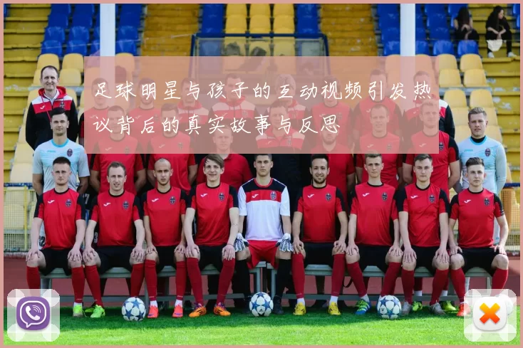 足球明星与孩子的互动视频引发热议背后的真实故事与反思