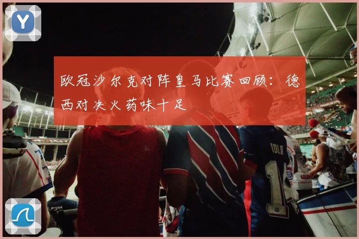 欧冠沙尔克对阵皇马比赛回顾：德西对决火药味十足
