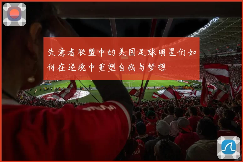 失意者联盟中的美国足球明星们如何在逆境中重塑自我与梦想
