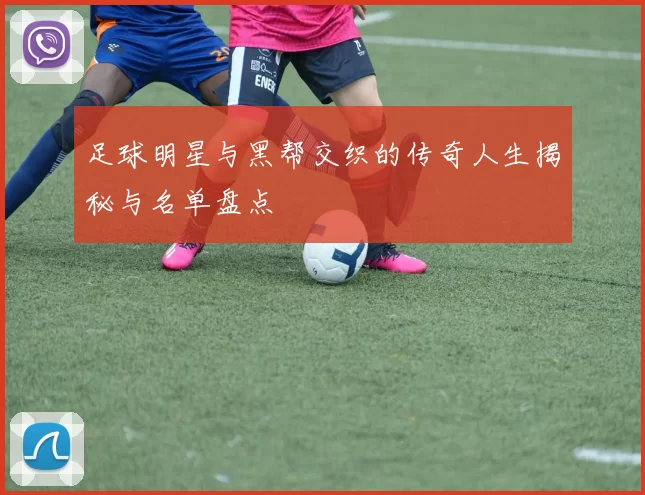 足球明星与黑帮交织的传奇人生揭秘与名单盘点