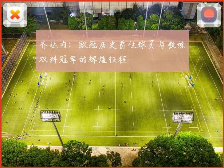 齐达内：欧冠历史首位球员与教练双料冠军的辉煌征程