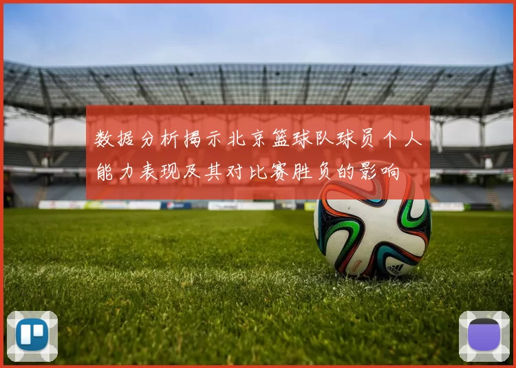 数据分析揭示北京篮球队球员个人能力表现及其对比赛胜负的影响