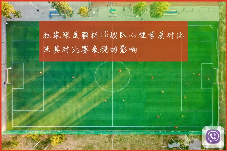 独家深度解析IG战队心理素质对比及其对比赛表现的影响