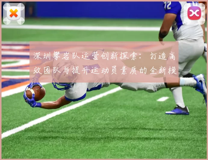 深圳攀岩队运营创新探索：打造高效团队与提升运动员素质的全新模式