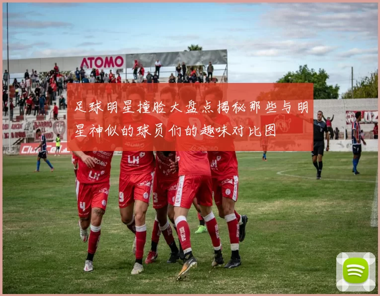 足球明星撞脸大盘点揭秘那些与明星神似的球员们的趣味对比图