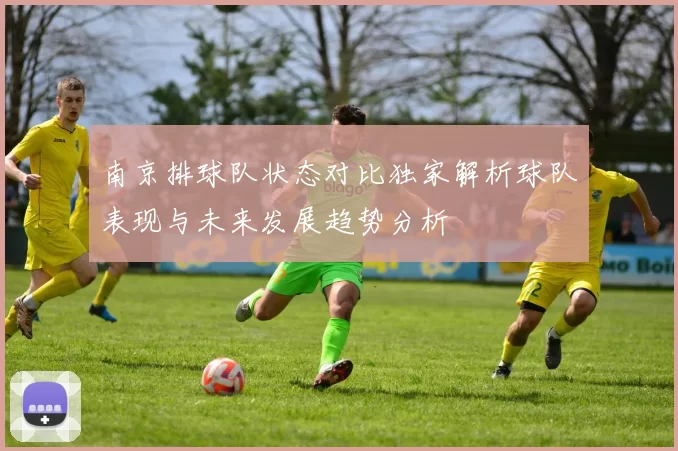 南京排球队状态对比独家解析球队表现与未来发展趋势分析