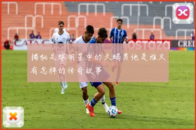 揭秘足球明星中的天蝎男他是谁又有怎样的传奇故事