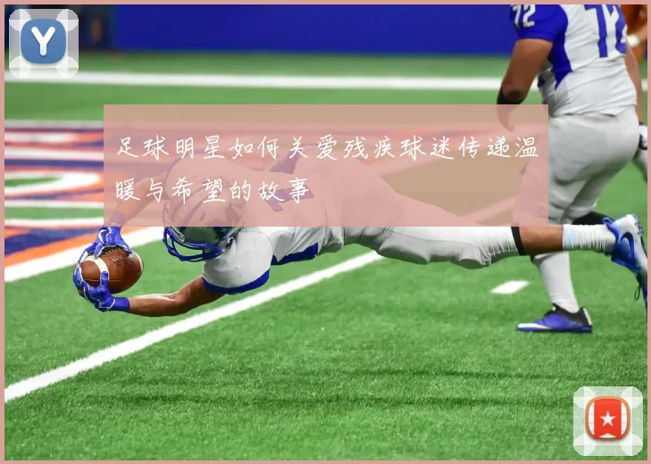 足球明星如何关爱残疾球迷传递温暖与希望的故事