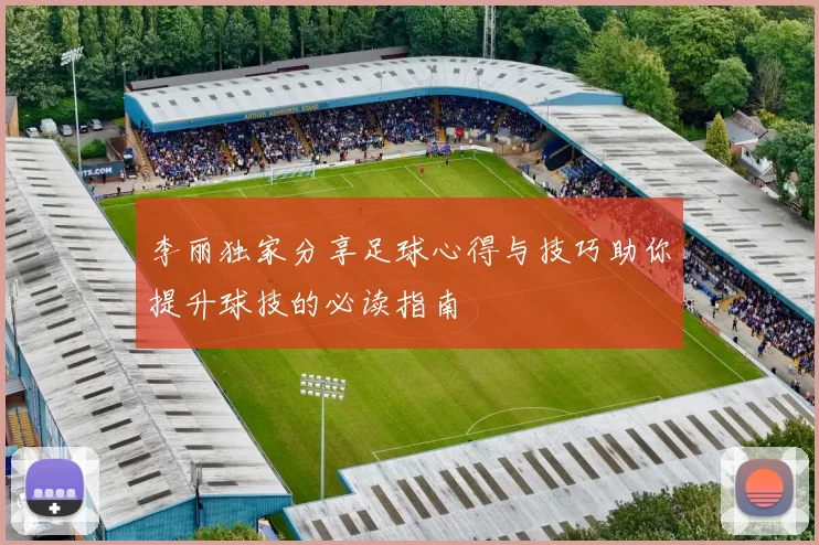 李丽独家分享足球心得与技巧助你提升球技的必读指南