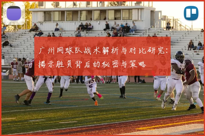 广州网球队战术解析与对比研究：揭示胜负背后的秘密与策略