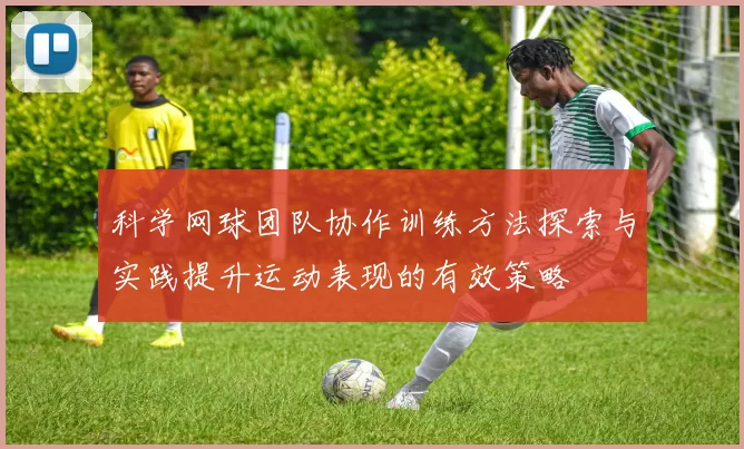 科学网球团队协作训练方法探索与实践提升运动表现的有效策略