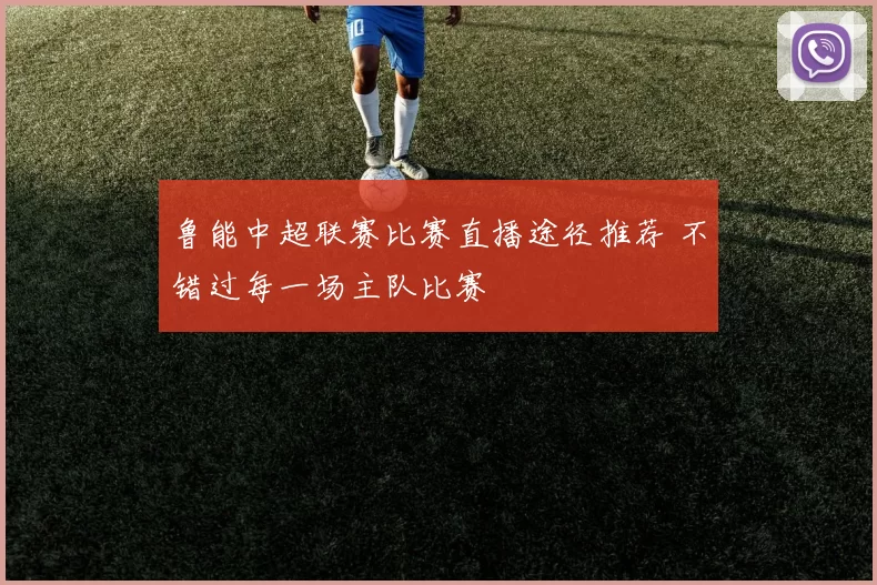 鲁能中超联赛比赛直播途径推荐 不错过每一场主队比赛