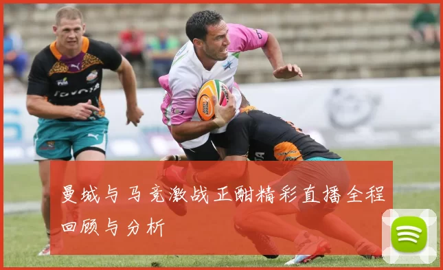 曼城与马竞激战正酣精彩直播全程回顾与分析