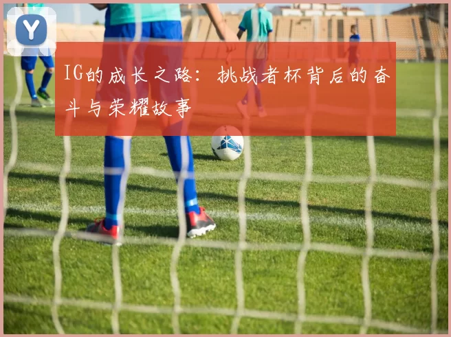 IG的成长之路：挑战者杯背后的奋斗与荣耀故事