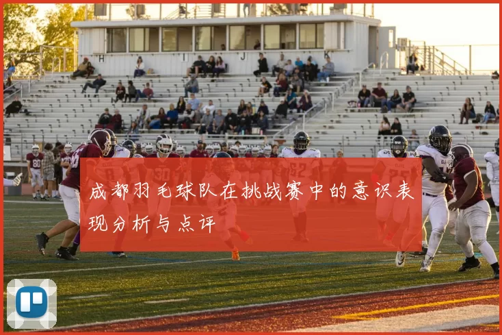 成都羽毛球队在挑战赛中的意识表现分析与点评