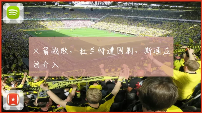 火箭战败，杜兰特遭围剿，斯通应该介入
