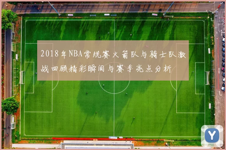 2018年NBA常规赛火箭队与骑士队激战回顾精彩瞬间与赛季亮点分析