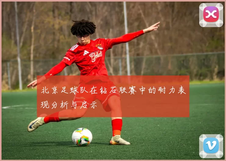 北京足球队在钻石联赛中的耐力表现分析与启示