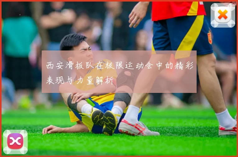 西安滑板队在极限运动会中的精彩表现与力量解析