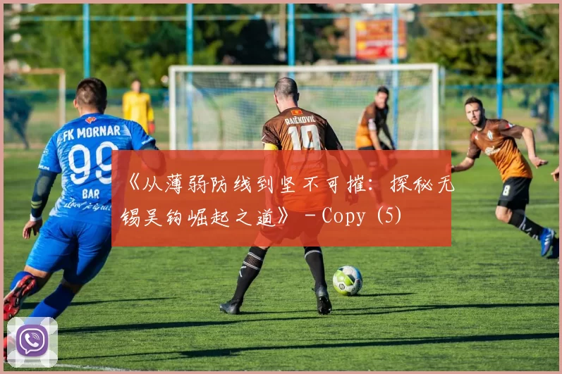 《从薄弱防线到坚不可摧：探秘无锡吴钩崛起之道》 - Copy (5)