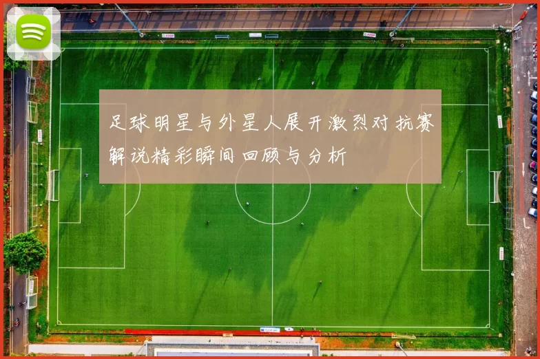 足球明星与外星人展开激烈对抗赛解说精彩瞬间回顾与分析