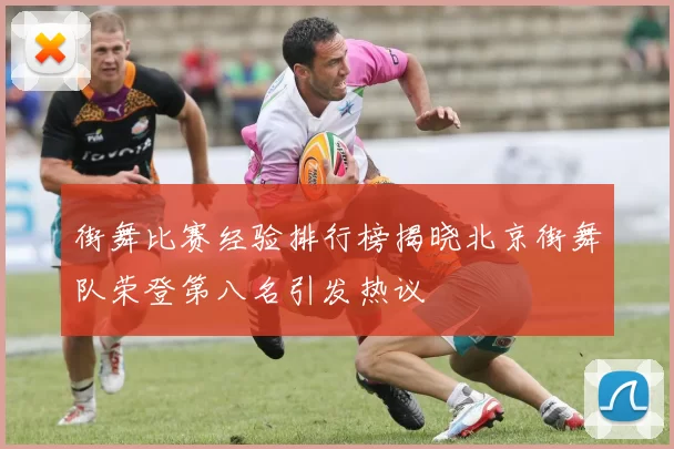 街舞比赛经验排行榜揭晓北京街舞队荣登第八名引发热议