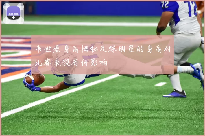 韦世豪身高揭秘足球明星的身高对比赛表现有何影响