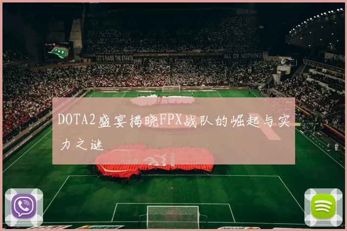 DOTA2盛宴揭晓FPX战队的崛起与实力之谜