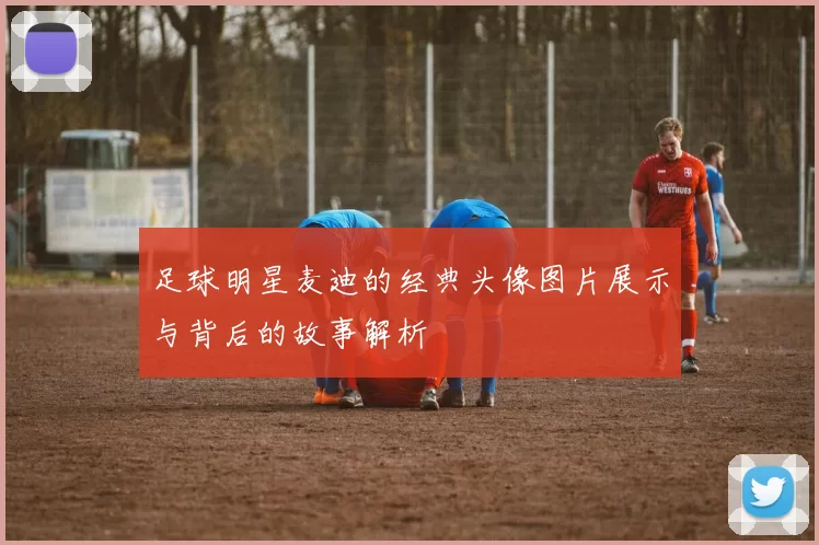 足球明星麦迪的经典头像图片展示与背后的故事解析