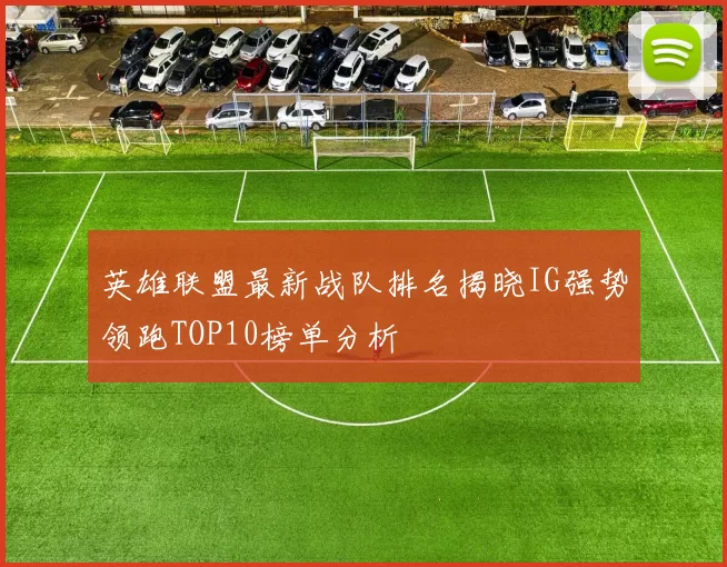 英雄联盟最新战队排名揭晓IG强势领跑TOP10榜单分析