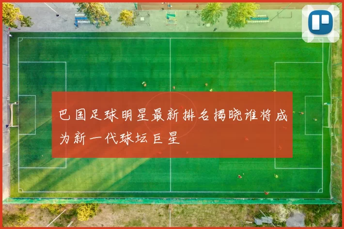 巴国足球明星最新排名揭晓谁将成为新一代球坛巨星