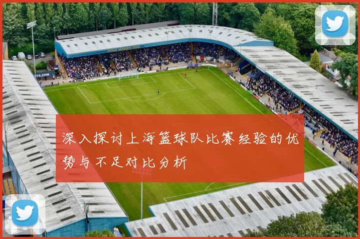 深入探讨上海篮球队比赛经验的优势与不足对比分析