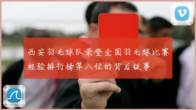 西安羽毛球队荣登全国羽毛球比赛经验排行榜第八位的背后故事