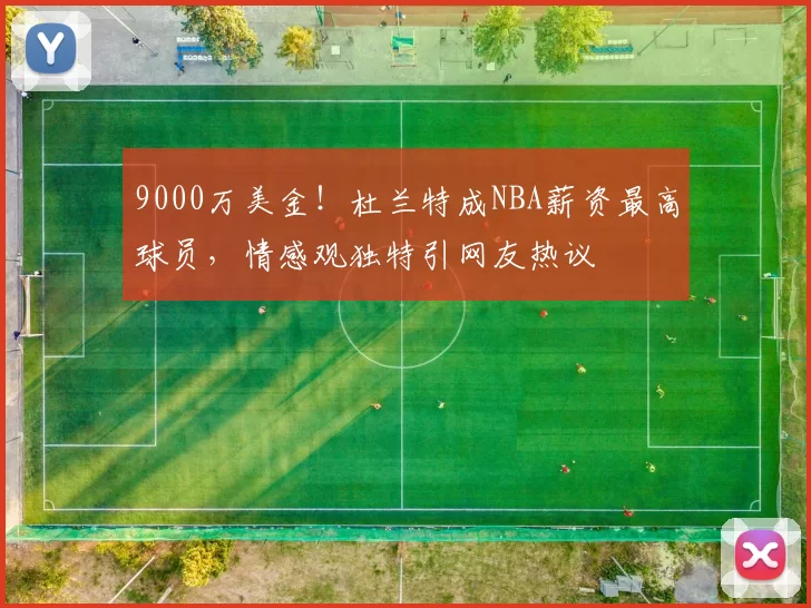 9000万美金！杜兰特成NBA薪资最高球员，情感观独特引网友热议