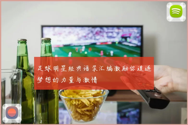 足球明星经典语录汇编激励你追逐梦想的力量与激情