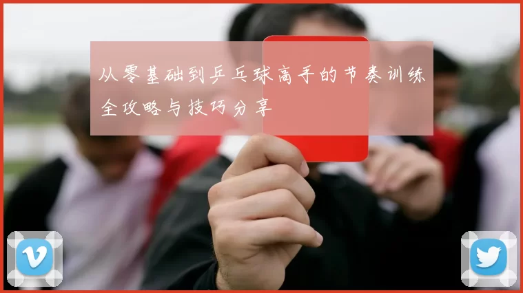 从零基础到乒乓球高手的节奏训练全攻略与技巧分享