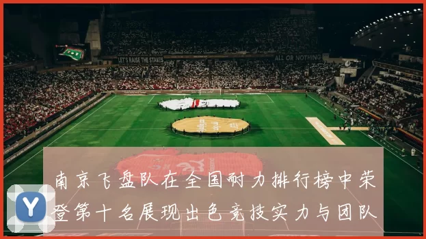 南京飞盘队在全国耐力排行榜中荣登第十名展现出色竞技实力与团队合作精神