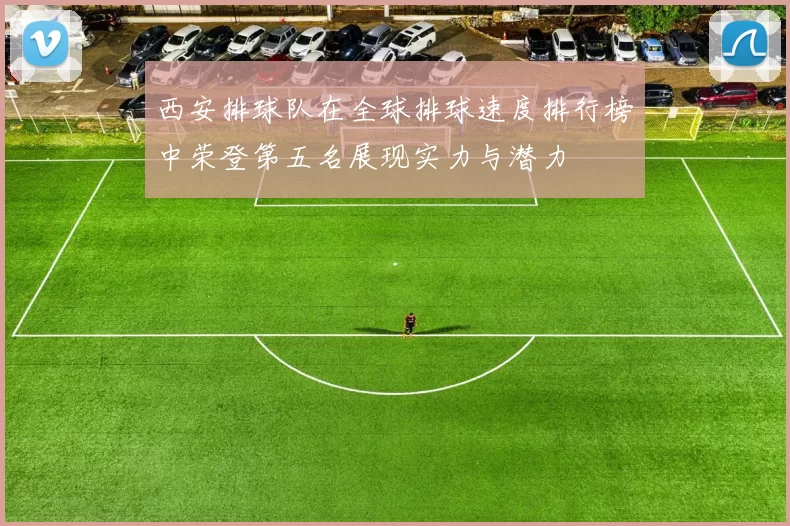 西安排球队在全球排球速度排行榜中荣登第五名展现实力与潜力