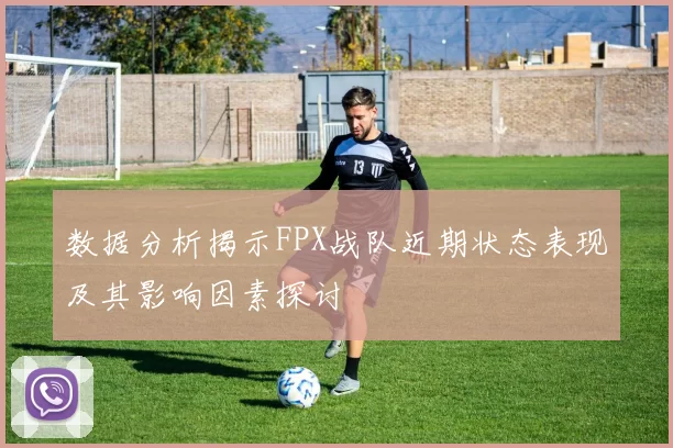 数据分析揭示FPX战队近期状态表现及其影响因素探讨