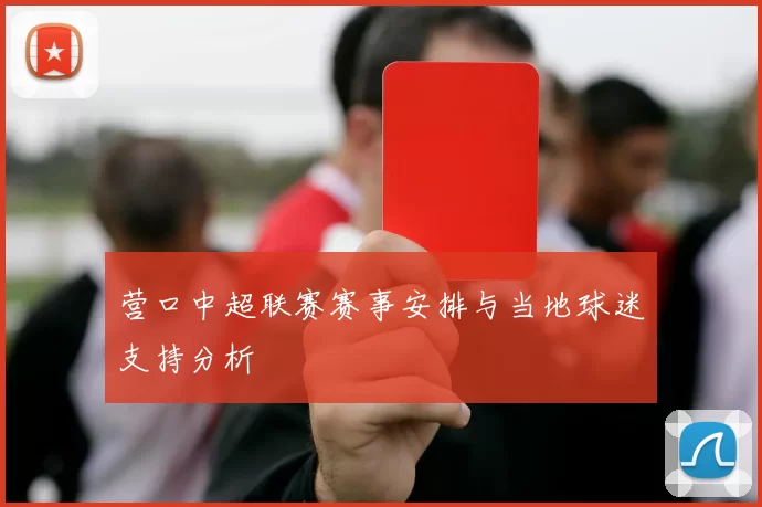 营口中超联赛赛事安排与当地球迷支持分析
