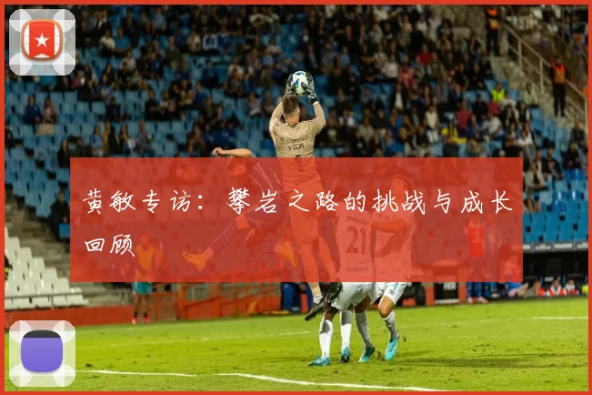 黄敏专访：攀岩之路的挑战与成长回顾
