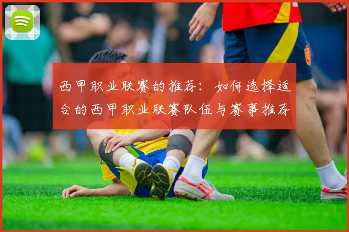 西甲职业联赛的推荐：如何选择适合的西甲职业联赛队伍与赛事推荐