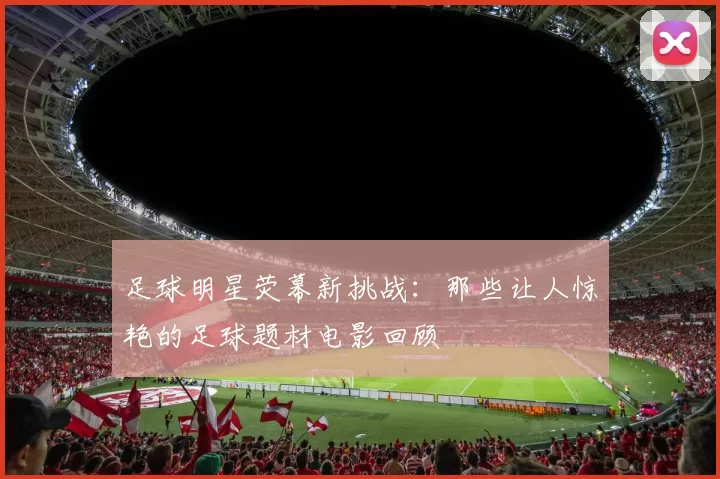 足球明星荧幕新挑战：那些让人惊艳的足球题材电影回顾